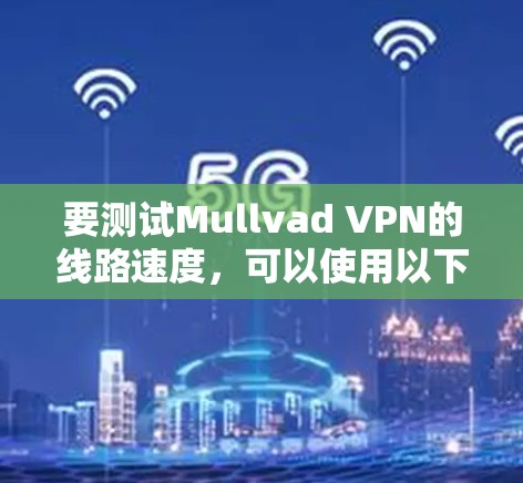 要测试Mullvad VPN的线路速度，可以使用以下方法
