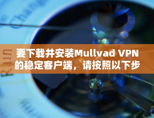 要下载并安装Mullvad VPN的稳定客户端，请按照以下步骤操作