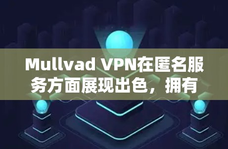 Mullvad VPN在匿名服务方面展现出色,拥有强大的技术架构和严格的隐私保护措施。以下是对其匿名服务的详细分析和总结 Mullvad VPN在匿名服务方面展现出色,拥有强大的技术架构和严格的隐私保护措施。以下是对其匿名服务的详细分析和总结