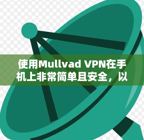 使用Mullvad VPN在手机上非常简单且安全,以下是详细的步骤指南