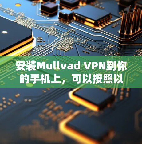 安装Mullvad VPN到你的手机上，可以按照以下步骤进行