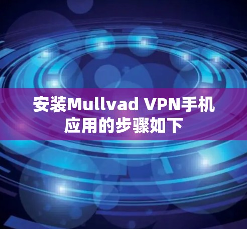安装Mullvad VPN手机应用的步骤如下