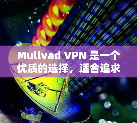 Mullvad VPN 是一个优质的选择，适合追求隐私保护和安全的用户。以下是详细的推荐理由