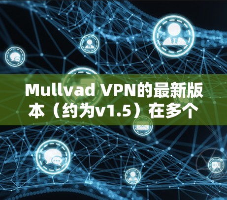 Mullvad VPN的最新版本(约为v1.5)在多个方面进行了优化和增强,以提升用户体验和安全性。以下是主要更新内容 Mullvad VPN的最新版本(约为v1.5)在多个方面进行了优化和增强,以提升用户体验和安全性。以下是主要更新内容