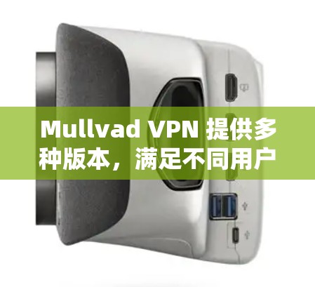 Mullvad VPN 提供多种版本，满足不同用户的需求。以下是针对不同用户需求的热门版本推荐