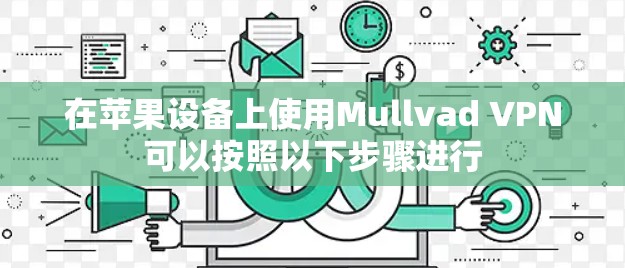 在苹果设备上使用Mullvad VPN可以按照以下步骤进行