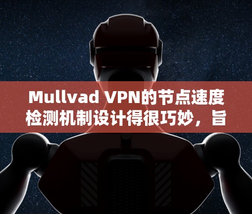 Mullvad VPN的节点速度检测机制设计得很巧妙,旨在帮助用户选择最佳的服务器位置,以确保最佳的网络连接速度。以下是该机制的详细解析 Mullvad VPN的节点速度检测机制设计得很巧妙,旨在帮助用户选择最佳的服务器位置,以确保最佳的网络连接速度。以下是该机制的详细解析