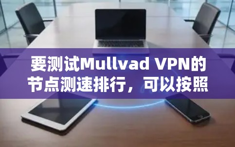 要测试Mullvad VPN的节点测速排行，可以按照以下步骤进行