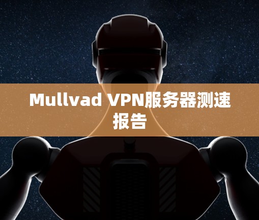 Mullvad VPN服务器测速报告 Mullvad VPN服务器测速报告