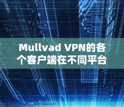 Mullvad VPN的各个客户端在不同平台上的表现各有千秋,以下是基于用户反馈和专业评测的整理,帮助您选择最适合的客户端 Mullvad VPN的各个客户端在不同平台上的表现各有千秋,以下是基于用户反馈和专业评测的整理,帮助您选择最适合的客户端