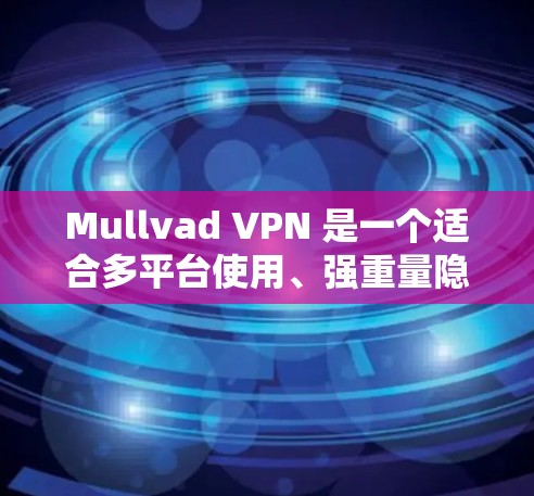 Mullvad VPN 是一个适合多平台使用、强重量隐私保护和稳定连接的VPN选择。以下是对它的详细分析和总结 Mullvad VPN 是一个适合多平台使用、强重量隐私保护和稳定连接的VPN选择。以下是对它的详细分析和总结