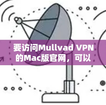 要访问Mullvad VPN的Mac版官网,可以按照以下步骤操作 要访问Mullvad VPN的Mac版官网,可以按照以下步骤操作