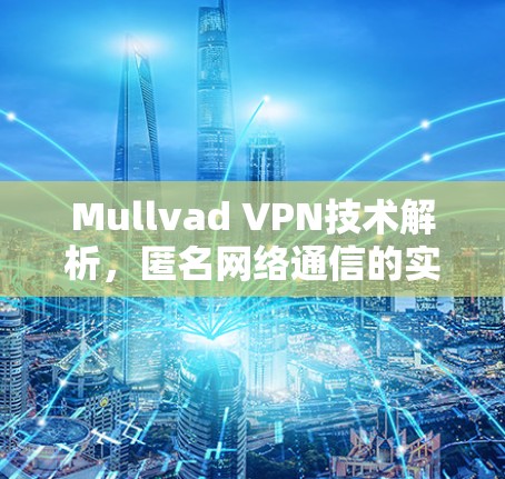 Mullvad VPN技术解析,匿名网络通信的实现之道 Mullvad VPN技术解析,匿名网络通信的实现之道
