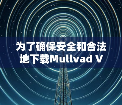 为了确保安全和合法地下载Mullvad VPN客户端,请按照以下步骤操作 为了确保安全和合法地下载Mullvad VPN客户端,请按照以下步骤操作