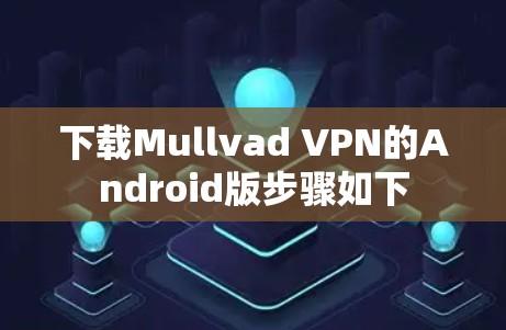 下载Mullvad VPN的Android版步骤如下 下载Mullvad VPN的Android版步骤如下