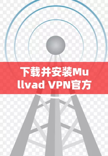 下载并安装Mullvad VPN官方客户端的步骤如下 下载并安装Mullvad VPN官方客户端的步骤如下
