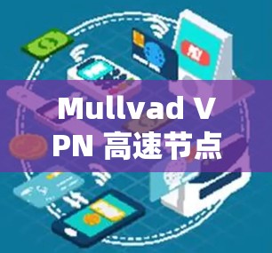 Mullvad VPN 高速节点推荐,选择与性能的最佳平衡 Mullvad VPN 高速节点推荐,选择与性能的最佳平衡