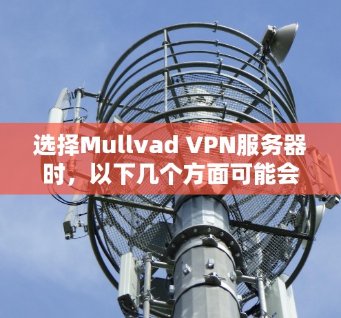 选择Mullvad VPN服务器时，以下几个方面可能会对你的选择有所帮助
