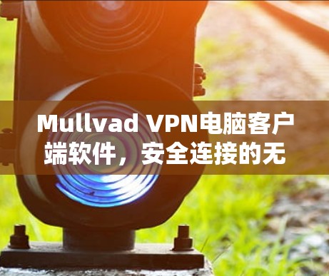 Mullvad VPN电脑客户端软件,安全连接的无缝体验 Mullvad VPN电脑客户端软件,安全连接的无缝体验