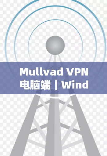 Mullvad VPN电脑端|Windows使用教程 Mullvad VPN电脑端|Windows使用教程
