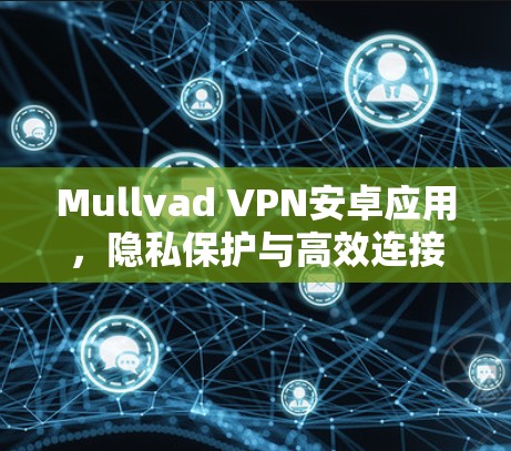 Mullvad VPN安卓应用，隐私保护与高效连接的完美结合