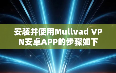安装并使用Mullvad VPN安卓APP的步骤如下 安装并使用Mullvad VPN安卓APP的步骤如下