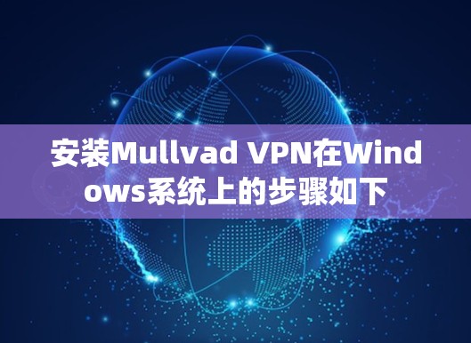 安装Mullvad VPN在Windows系统上的步骤如下 安装Mullvad VPN在Windows系统上的步骤如下