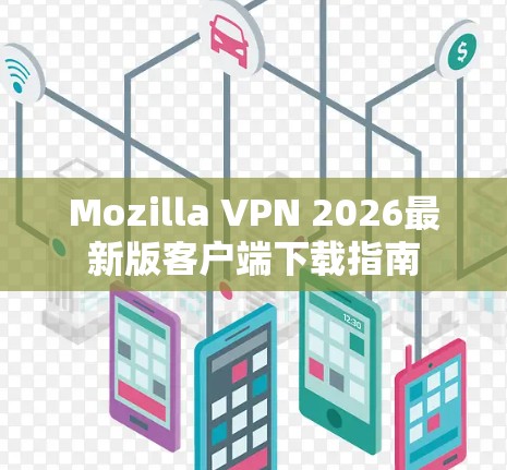 Mozilla VPN 2026最新版客户端下载指南 Mozilla VPN 2026最新版客户端下载指南