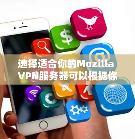 选择适合你的Mozilla VPN服务器可以根据你的需求和优先级进行以下评估 选择适合你的Mozilla VPN服务器可以根据你的需求和优先级进行以下评估