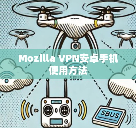 Mozilla VPN安卓手机使用方法 Mozilla VPN安卓手机使用方法