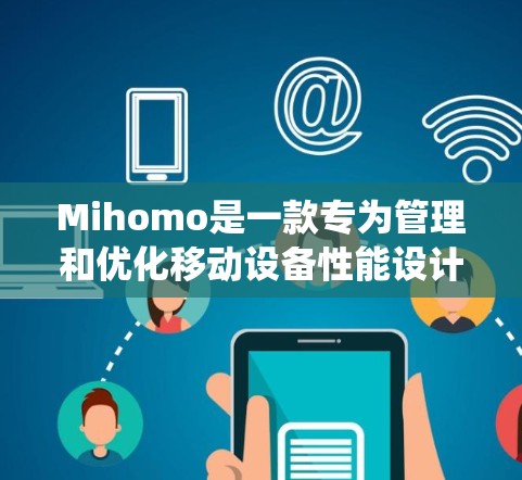 Mihomo是一款专为管理和优化移动设备性能设计的工具,它能够帮助用户清理手机中的垃圾文件、优化系统性能、转换文件格式以及管理手机数据。以下是详细的使用指南 Mihomo是一款专为管理和优化移动设备性能设计的工具,它能够帮助用户清理手机中的垃圾文件、优化系统性能、转换文件格式以及管理手机数据。以下是详细的使用指南