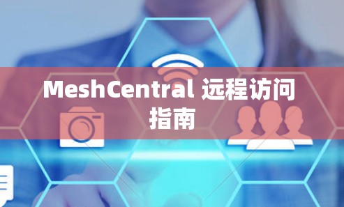 MeshCentral 远程访问 指南 MeshCentral 远程访问 指南