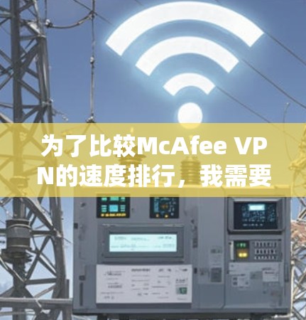 为了比较McAfee VPN的速度排行,我需要考虑多个因素,包括服务器数量、分布、基础速度、加密技术、用户体验、价格和附加功能。以下是对各个VPN的分析和排名 为了比较McAfee VPN的速度排行,我需要考虑多个因素,包括服务器数量、分布、基础速度、加密技术、用户体验、价格和附加功能。以下是对各个VPN的分析和排名