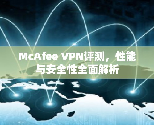McAfee VPN评测,性能与安全性全面解析 McAfee VPN评测,性能与安全性全面解析