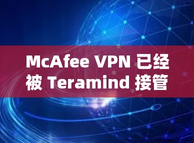 McAfee VPN 已经被 Teramind 接管,因此最新版本和功能更新可能在 Teramind 的官网或应用商店显示。如果你需要查找最新版本,可以按照以下步骤操作 McAfee VPN 已经被 Teramind 接管,因此最新版本和功能更新可能在 Teramind 的官网或应用商店显示。如果你需要查找最新版本,可以按照以下步骤操作