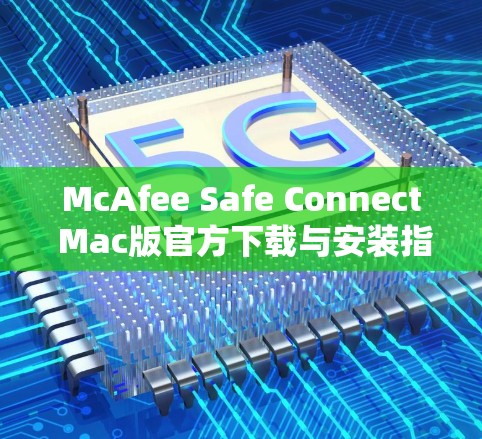 McAfee Safe Connect Mac版官方下载与安装指南 McAfee Safe Connect Mac版官方下载与安装指南