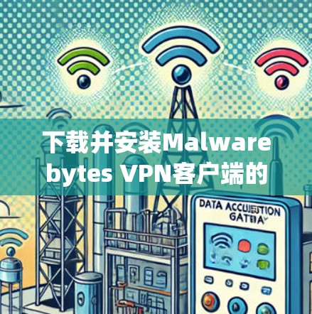 下载并安装Malwarebytes VPN客户端的步骤如下