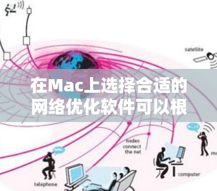 在Mac上选择合适的网络优化软件可以根据你的具体需求来决定。以下是一些常见的网络优化软件及其功能 在Mac上选择合适的网络优化软件可以根据你的具体需求来决定。以下是一些常见的网络优化软件及其功能