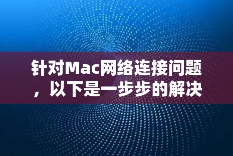针对Mac网络连接问题,以下是一步步的解决方案 针对Mac网络连接问题,以下是一步步的解决方案