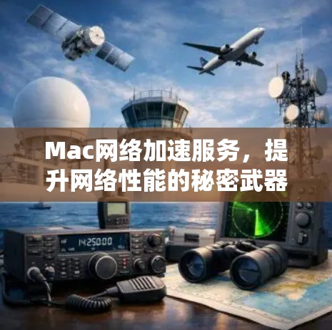 Mac网络加速服务,提升网络性能的秘密武器 Mac网络加速服务,提升网络性能的秘密武器
