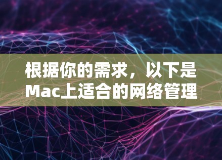 根据你的需求，以下是Mac上适合的网络管理软件推荐