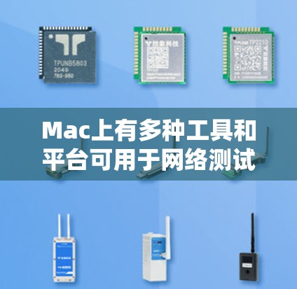 Mac上有多种工具和平台可用于网络测试,以下是一些常用的网络测试工具和平台 Mac上有多种工具和平台可用于网络测试,以下是一些常用的网络测试工具和平台