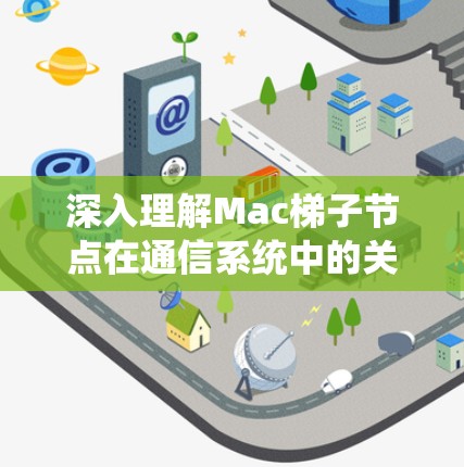 深入理解Mac梯子节点在通信系统中的关键作用 深入理解Mac梯子节点在通信系统中的关键作用