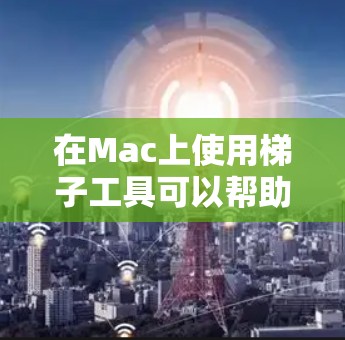 在Mac上使用梯子工具可以帮助您有效地抓取网页内容和资源。以下是对常见梯子工具的总结和建议,帮助您根据需求选择合适的工具 在Mac上使用梯子工具可以帮助您有效地抓取网页内容和资源。以下是对常见梯子工具的总结和建议,帮助您根据需求选择合适的工具