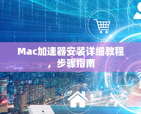 Mac加速器安装详细教程，步骤指南