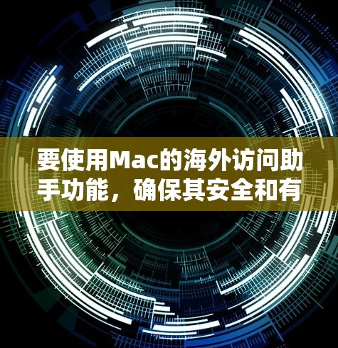 要使用Mac的海外访问助手功能,确保其安全和有效性,请按照以下步骤操作 要使用Mac的海外访问助手功能,确保其安全和有效性,请按照以下步骤操作