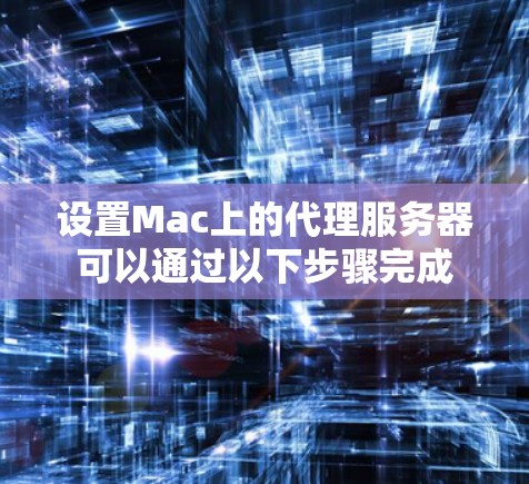 设置Mac上的代理服务器可以通过以下步骤完成