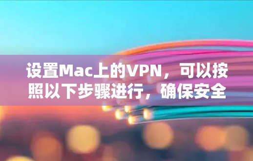 设置Mac上的VPN,可以按照以下步骤进行,确保安全并顺利连接 设置Mac上的VPN,可以按照以下步骤进行,确保安全并顺利连接