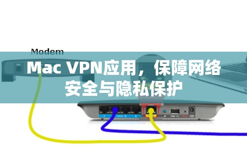 Mac VPN应用,保障网络安全与隐私保护 Mac VPN应用,保障网络安全与隐私保护