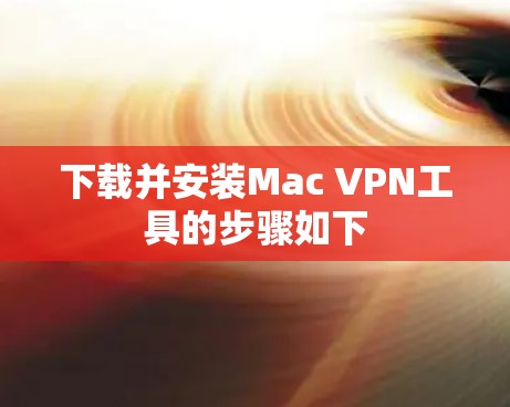 下载并安装Mac VPN工具的步骤如下 下载并安装Mac VPN工具的步骤如下